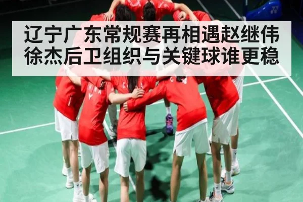 辽宁广东常规赛再相遇赵继伟徐杰后卫组织与关键球谁更稳
